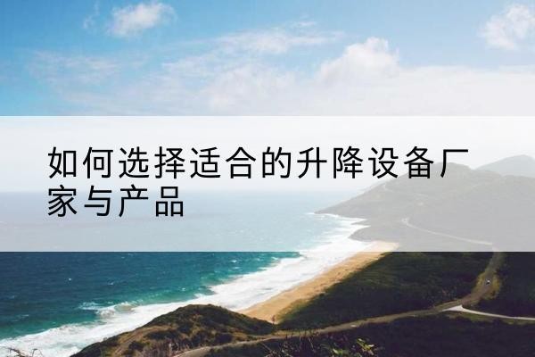 富锦电动升降平台厂家-如何选择适合的升降设备厂家与产品