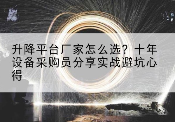 富锦升降平台厂家-怎么选？十年设备采购员分享实战避坑心得