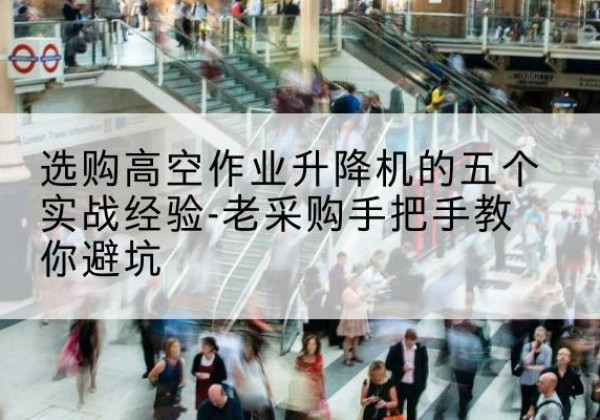 富锦高空作业升降机厂家-选购高空作业升降机的五个实战经验-老采购手把手教你避坑