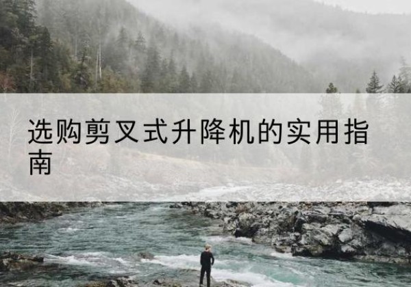 富锦剪叉式升降机怎么选-选购剪叉式升降机的实用指南