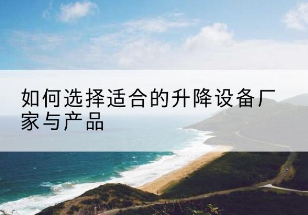 富锦电动升降平台厂家-如何选择适合的升降设备厂家与产品