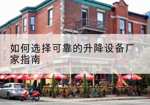 富锦电动升降机厂家-如何选择可靠的升降设备厂家指南