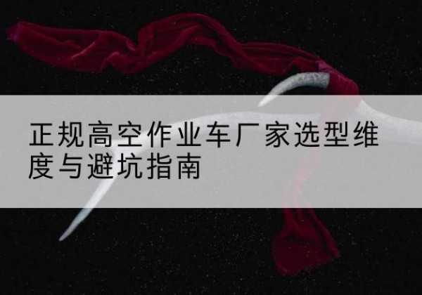 富锦高空作业车厂家-正规选型维度与避坑指南